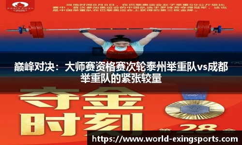 巅峰对决：大师赛资格赛次轮泰州举重队vs成都举重队的紧张较量