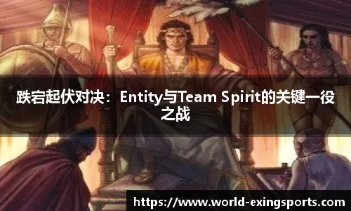 跌宕起伏对决：Entity与Team Spirit的关键一役之战
